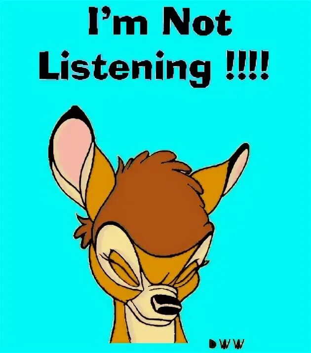 We not listen now. Not listening. critical listening; cartoons.