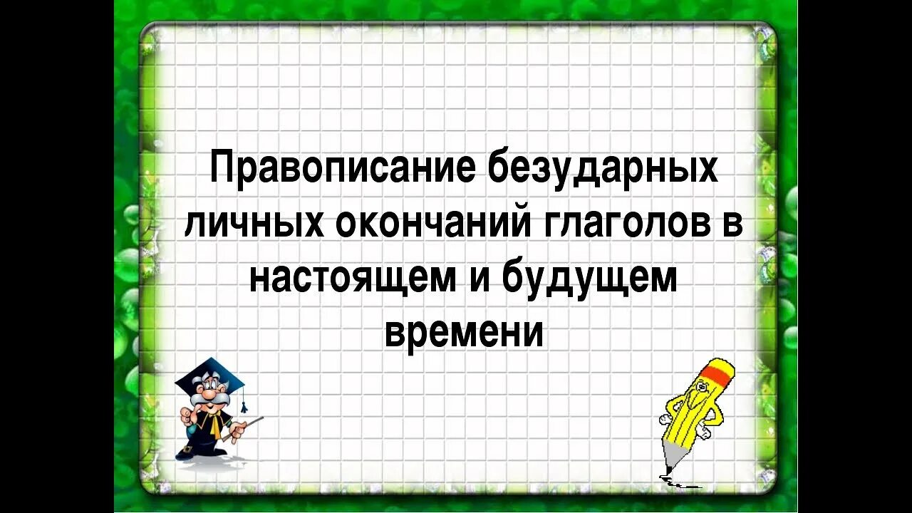 Правописание безударных личных окончаний глаголов. Правописание безударных окончаний глаголов. Правописание безударных личных окончаний в настоящем и будущем. Безударные личные окончания в настоящем и будущем времени. Отрабатываем правописание безударных личных окончаний глаголов исключений