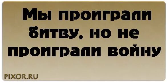 Проиграть битву но выиграть войну. Мы проиграли сражение но не войну. мы проиграли битву но не войну кто сказал. проиграно сражение но не война. проиграть сражение но выиграть войну.