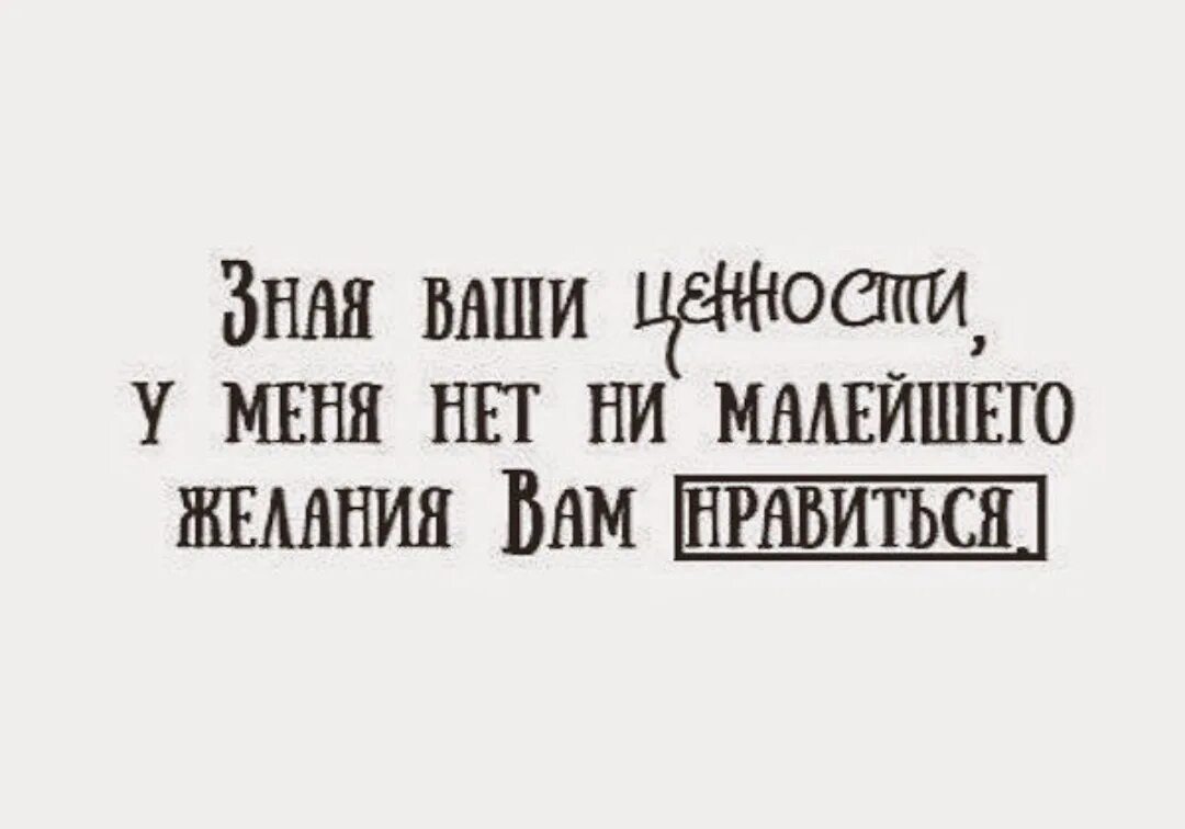 Люди не имели ни малейшего. Зная ваши ценности у меня нет ни малейшего желания вам нравиться. Зная ваши ценности у меня нет желания. Зная ваши ценности. Знач ваши ценности у меня нет.