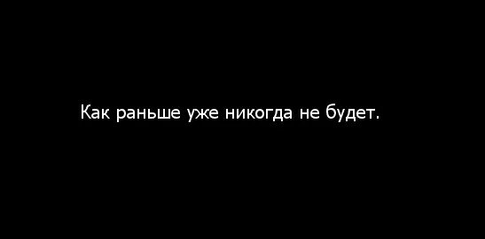 Лучше раньше чем никогда. Как раньше уже не будет. мы никогда друг друга не забудем. как раньше никогда не будет цитаты. как раньше уже не будет цитата.