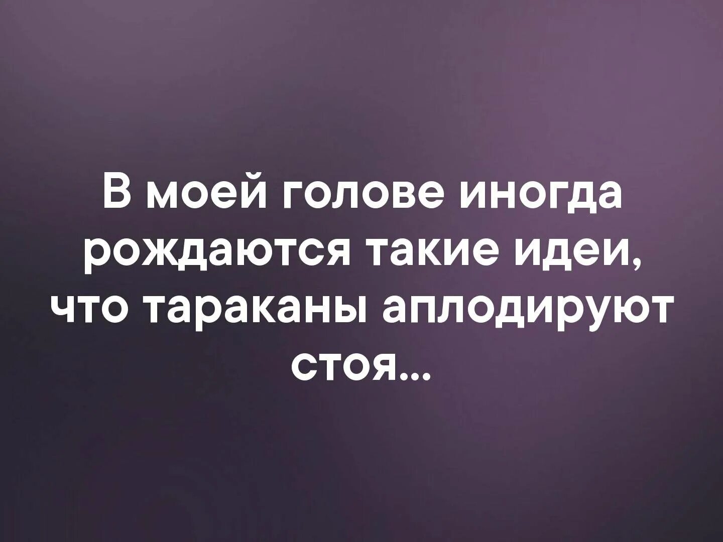 Тараканы в голове аплодируют стоя. Мои тараканы аплодируют стоя. Есть такие решения после которых тараканы в голове аплодируют стоя. Иногда тараканы в голове. Много чего приходит в голову