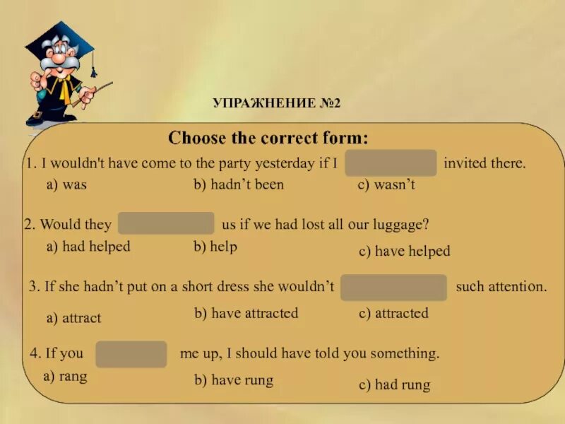 Conditional 3 упражнения. Correct form. Conditional choose the correct form ответ. I wouldn't have come to the Party yesterday if i invited there. If he were invited to the party