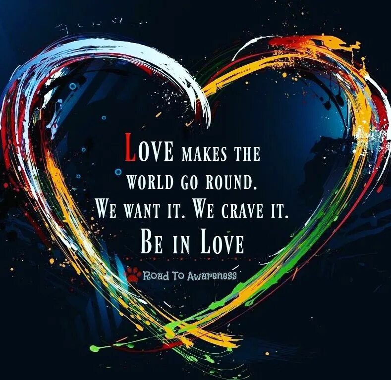 We love world. Love makes the World go Round. People make the World go Round. Crave your Love Mortal Love. Very Wise. It's Love that makes the World go Round.'.