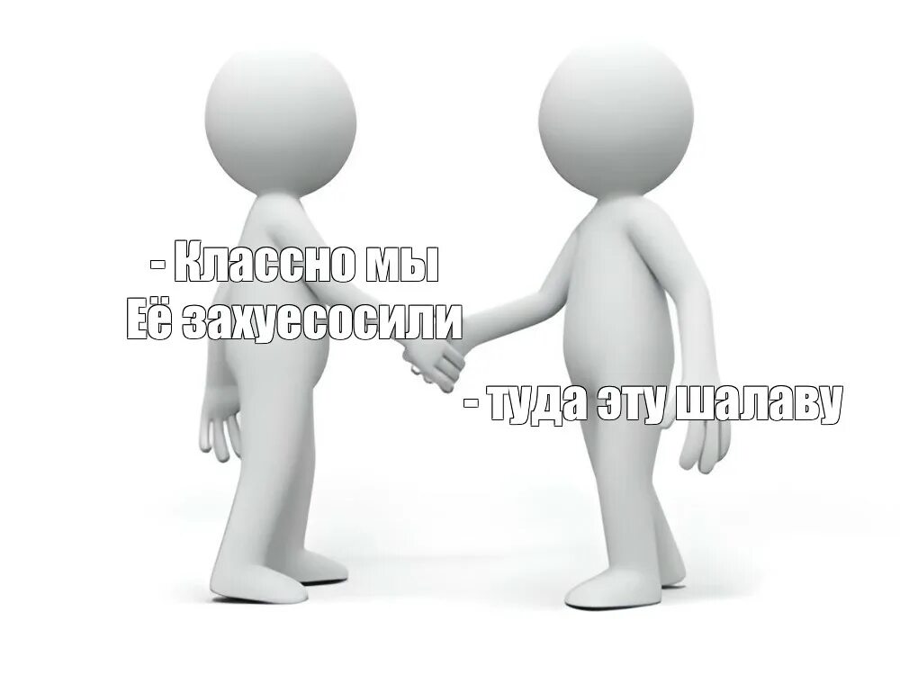 Мы ее. Классно мы ее захуесосили. классно мы ее захуесосили человечки. 2 белых человечка жмут руки мем. два белых человека жмут руки мем здорово мы ее захуесосили.