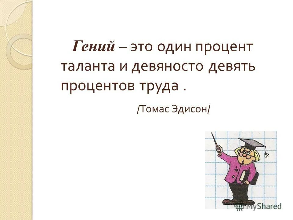 99 процентов. Гений это 1 процент вдохновения томас эдисон. Девяносто девять. Гений 1 таланта и 99 процентов труда. Девяносто девять процентов.