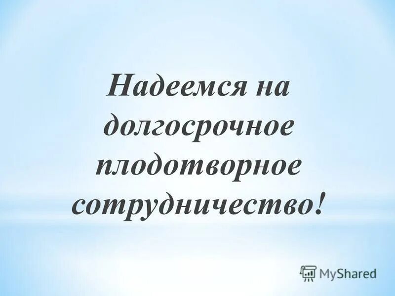 Надеемся на долгосрочное. Надеемся на плодотворное сотрудничество. Плодотворное сотрудничество. Надеемся на долгое и плодотворное сотрудничество. Долгосрочное и плодотворное сотрудничество.