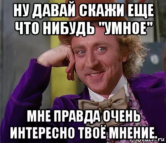 Дай че нибудь. Твое мнение никому не интересно. скажи что нибудь умное. твоё мнение никого не интересует. твое мнение никому не интересное.