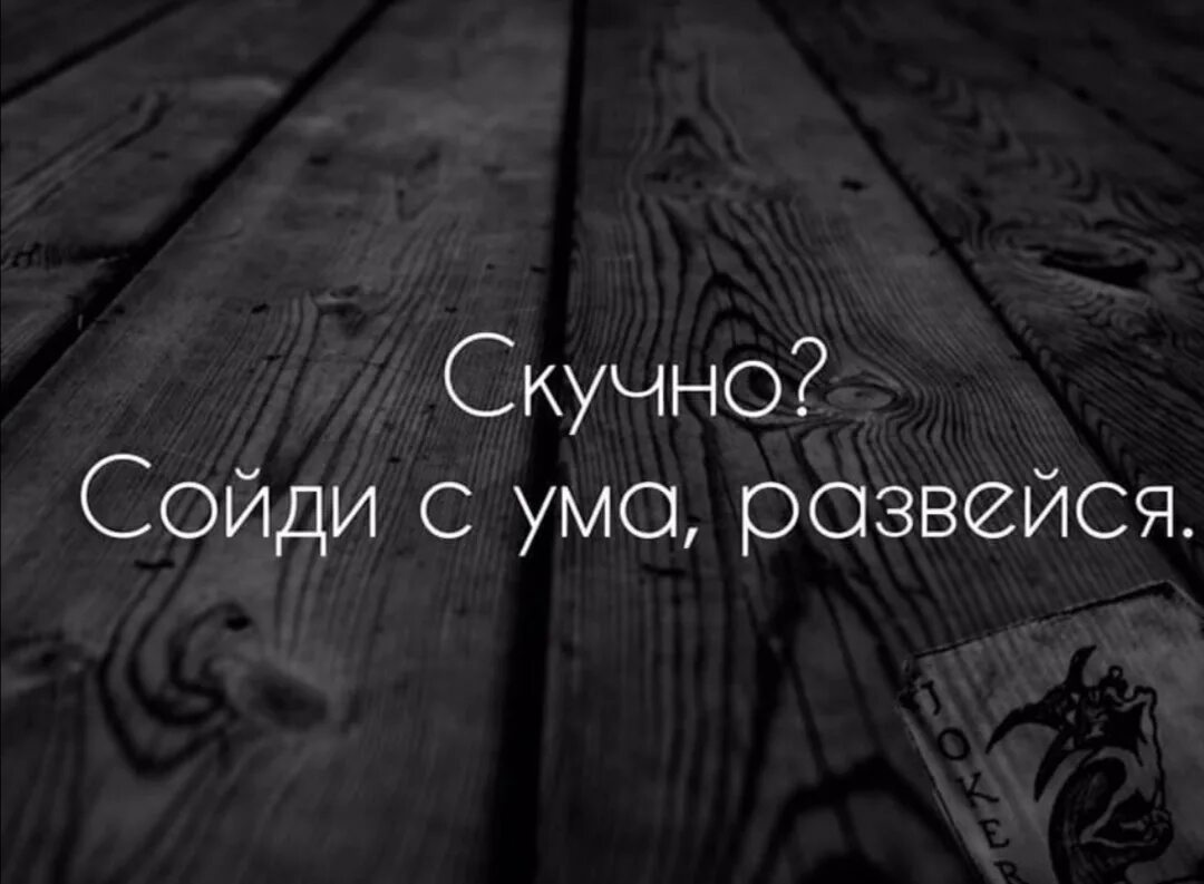 Скучно сходи с ума Развейся. От скуки я с ума схожу. Скучно. Развейся. Развеевшись