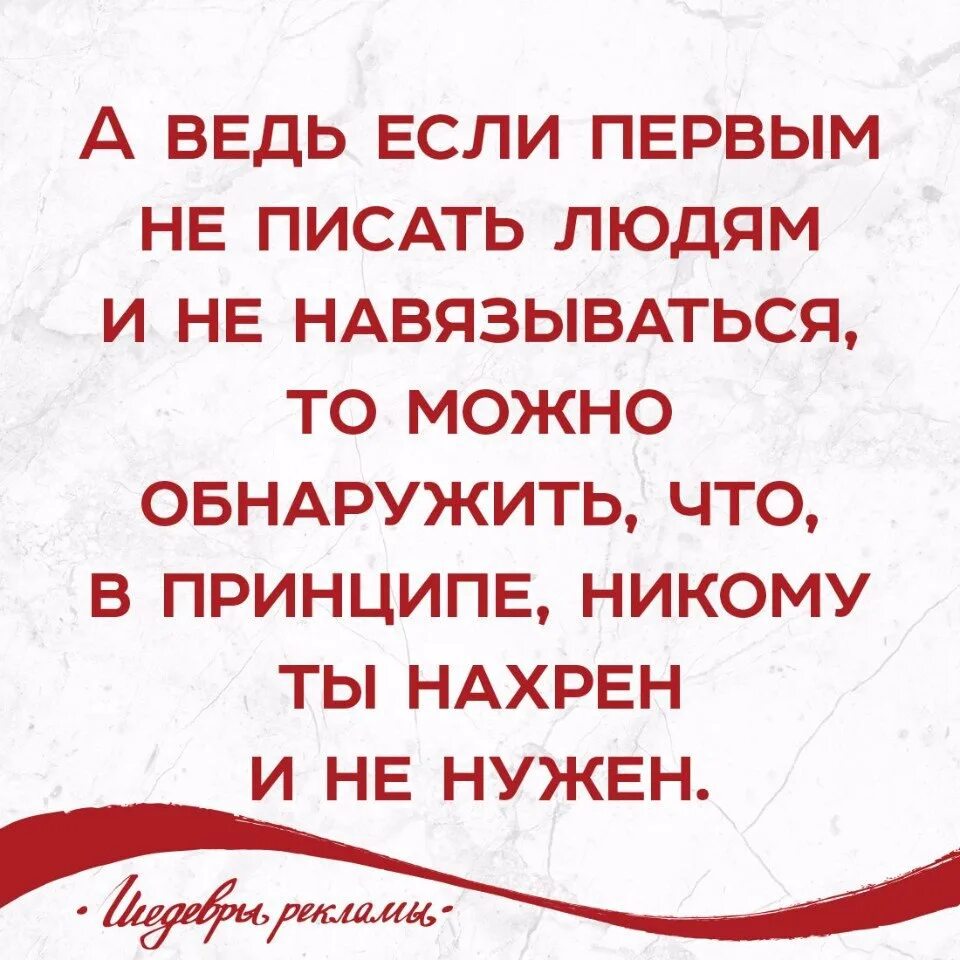 Если первым не писать людям и не навязываться. Если ты не нужен не навязывайся. Если никому не писать и не навязываться то можно обнаружить что. А ведь и правда если первым не звонить.