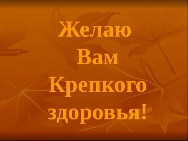 Долгих лет жизни. Крепкого здоровья. Здоровья вам. Крепкого вам здоровья. Желаю всем здоровья.