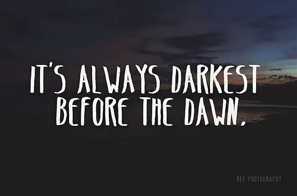 Nothing even. It's always Darkest before the Dawn. The Night is the Darkest before Dawn. It's always Darkest before the Dawn тату. Darkest before Dawn Dent.