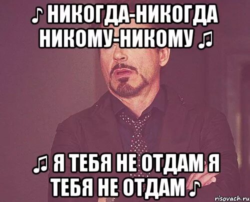 Никто никому не равен никогда. Я тебя никому никогда не отдам. Никогда не отдам тебя. Никогда никому тебя не отдам. Я тебя никому не никогда никогда отдам.