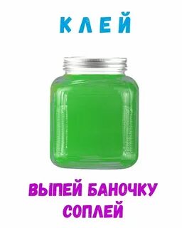 Клей выпей баночку соплей похожие