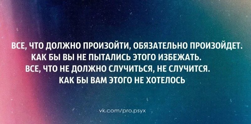 Человеку обязательно нужен кто то кого можно. Иногда думаешь вот оно счастье а нет. А нет опять опыт иногда думаешь вот оно счастье опыт. Происходит то что должно происходить. Чтобы не происходило в жизни цитаты.