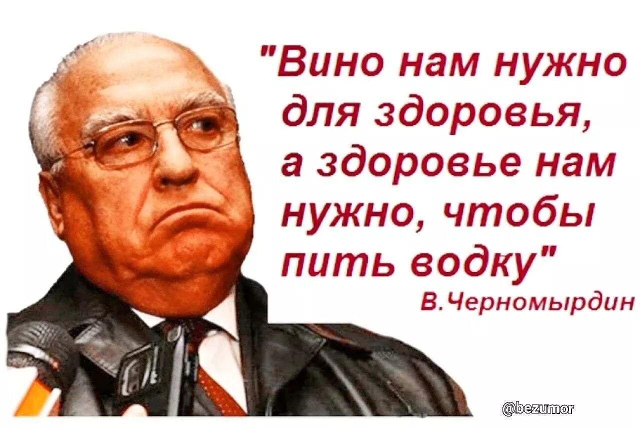 Пить здоровье надо. Черномырдин вино нам нужно для здоровья. Вино мы пьем для здоровья а здоровье нам.