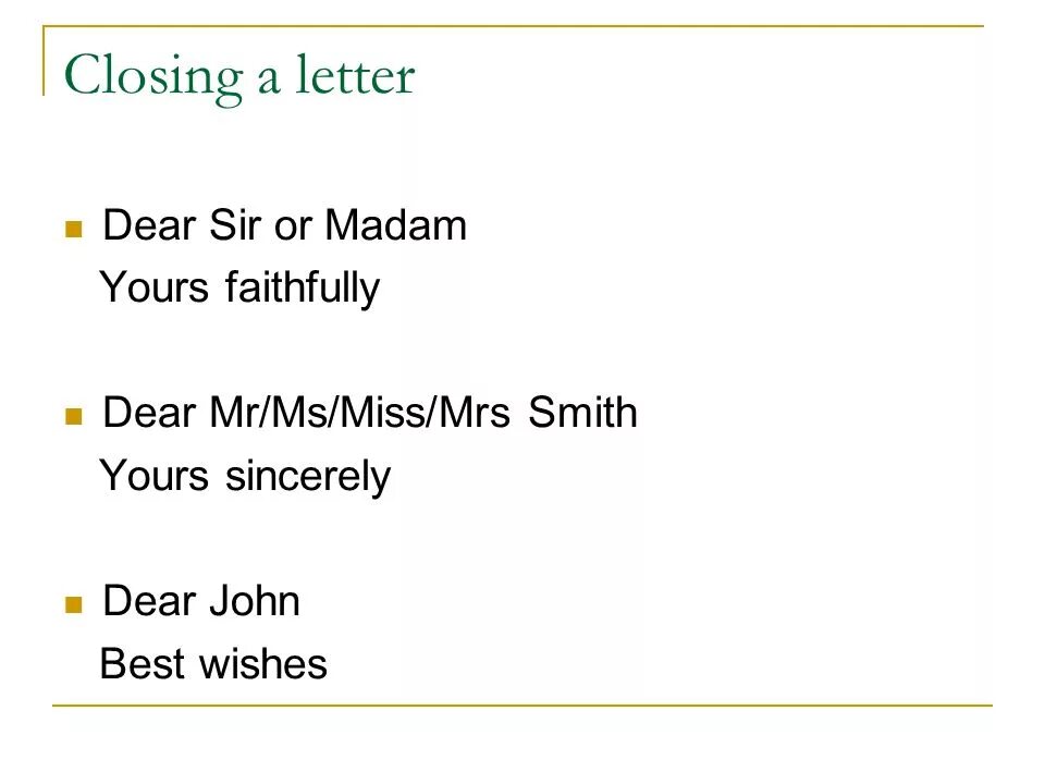 Closing. Dear MS/Mrs. Formal Letter Dear Sir or Madam. Your sincerely yours faithfully. Dear Mr or MS.