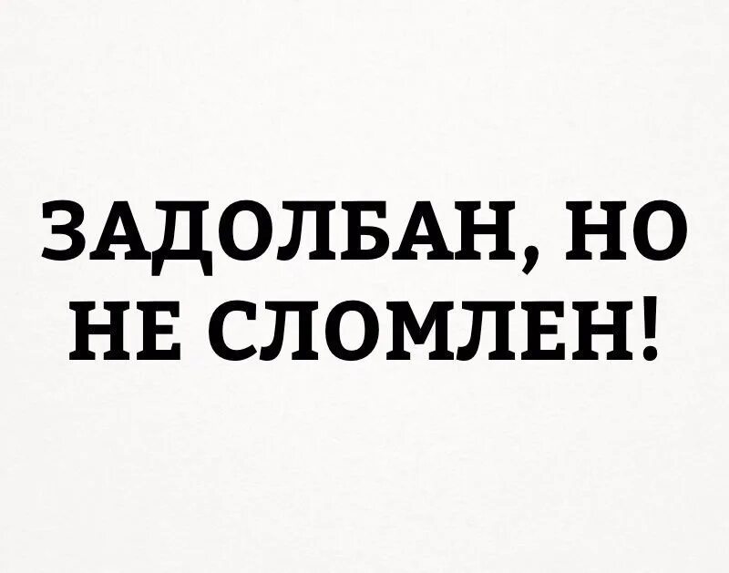 Как же задолбала эта школа. Задолбана но не сломлена. Я задолбался. Картинка задолбался. Но не сломлен.