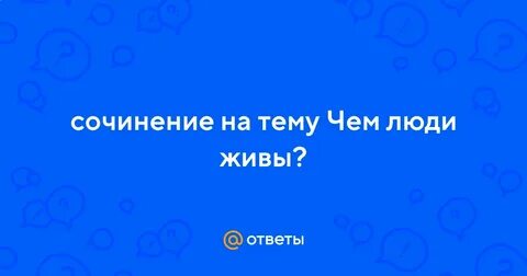 Чем люди живы сочинение