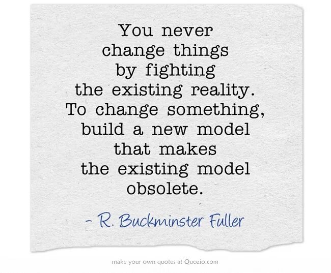 Something you have never had. Buckminster Fuller, you never change. Change things. Obsolete things. Something never change эскиз.