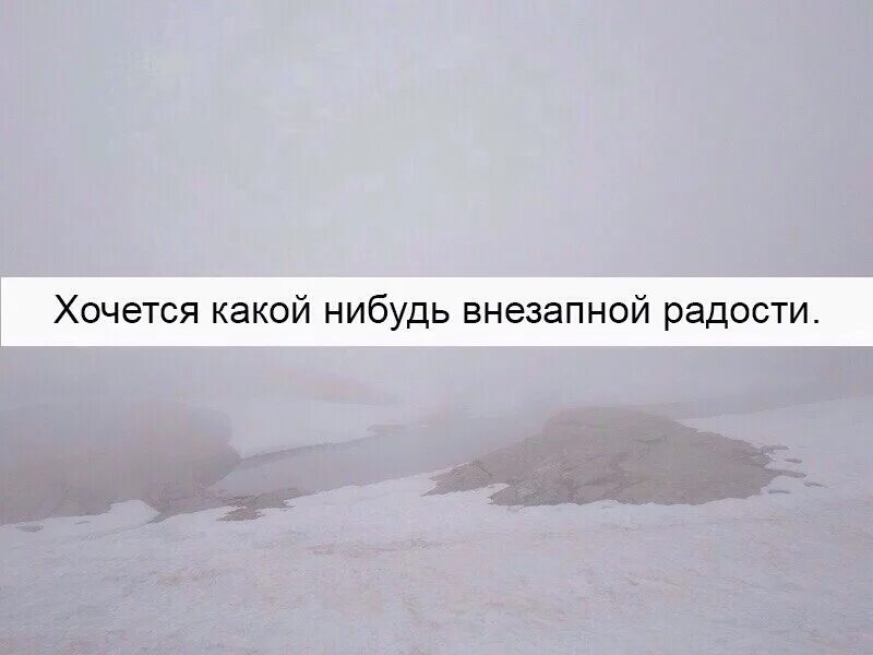 Какие хочется. Хочется какой нибудь внезапной радости. Хочется какой ни убль внезапной радости. Хочется радости. Хочется какой нибудь внезапной.