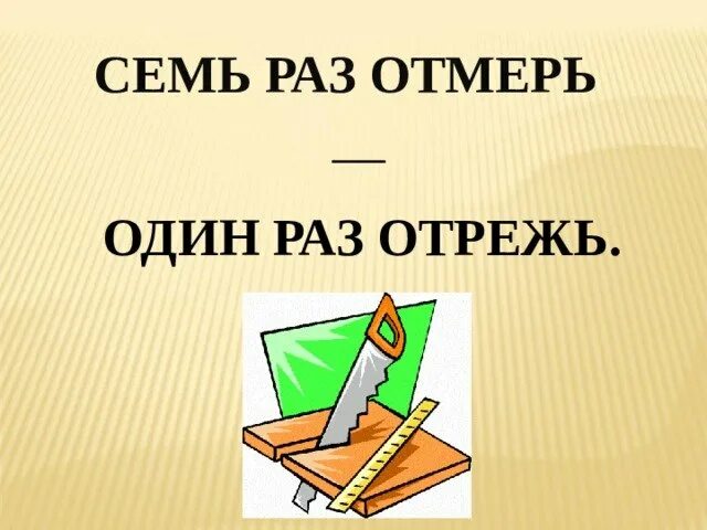 Значение семь раз отмерь. Пословица семь раз отмерь один отрежь. семь заз отмерь один раз отреж. 7 раз отмерь 1 раз отрежь. один раз отрежь пословица.