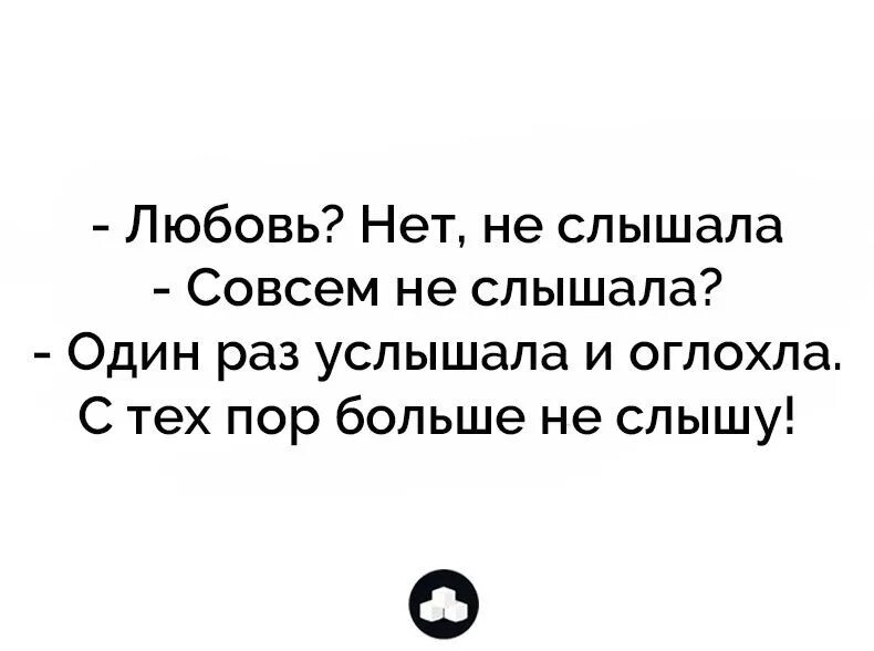 Много раз слышал. Любовь нет не слышала один раз услышала и оглохла. Ты слышала про любовь один раз услышала с тех пор оглохла.