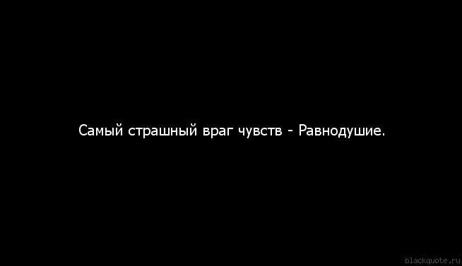 Равнодушие самый. Самое страшное это равнодушие. Самое страшное это безразличие. Самое страшное безразличие к человеку. Самое страшное это безразличие и равнодушие.