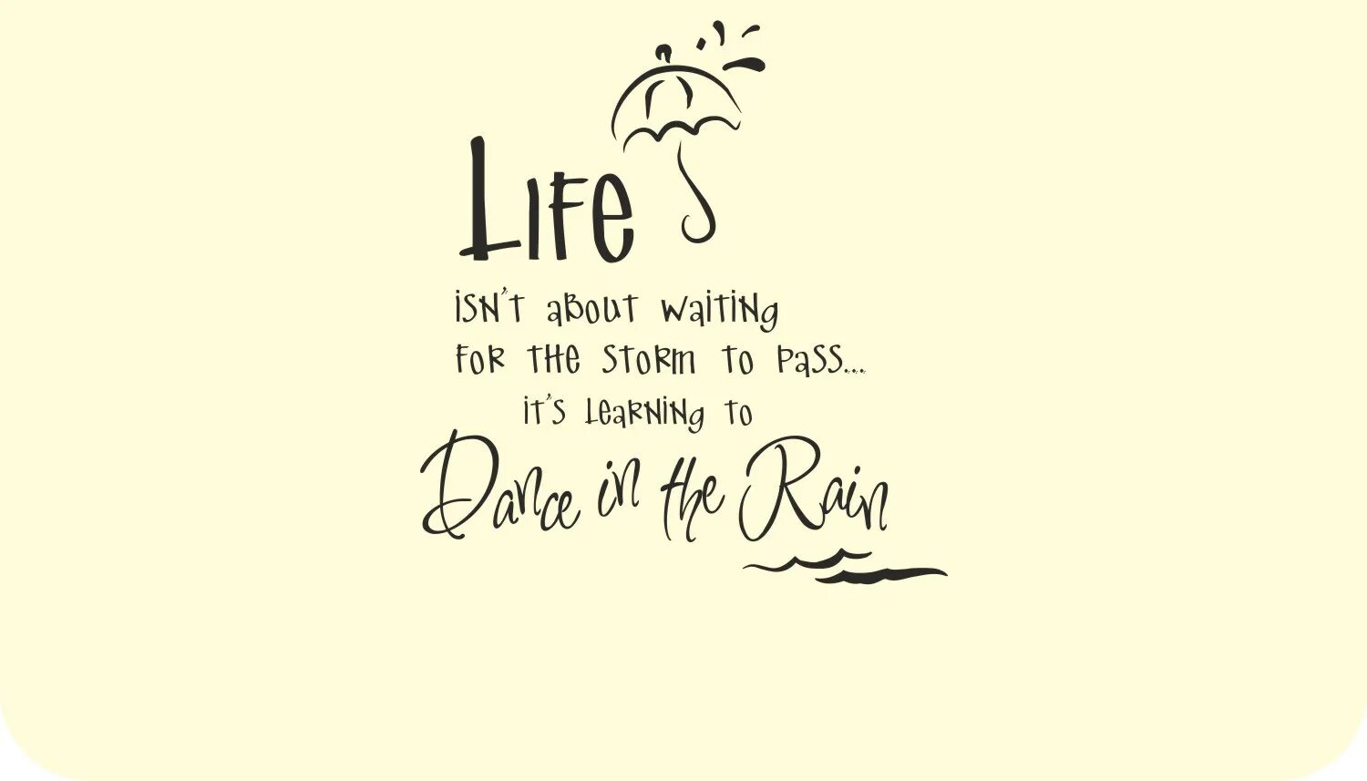 Sayings about Rain. Life is not about waiting for the Storm to Pass it's about Learning to Dance in the Rain. Its pass