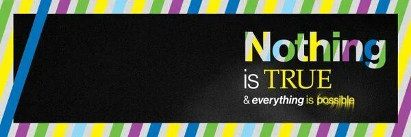 Nothing is true everything is possible. Nothing is real everything is possible. Everything is possible. Everything is nothing. True everything