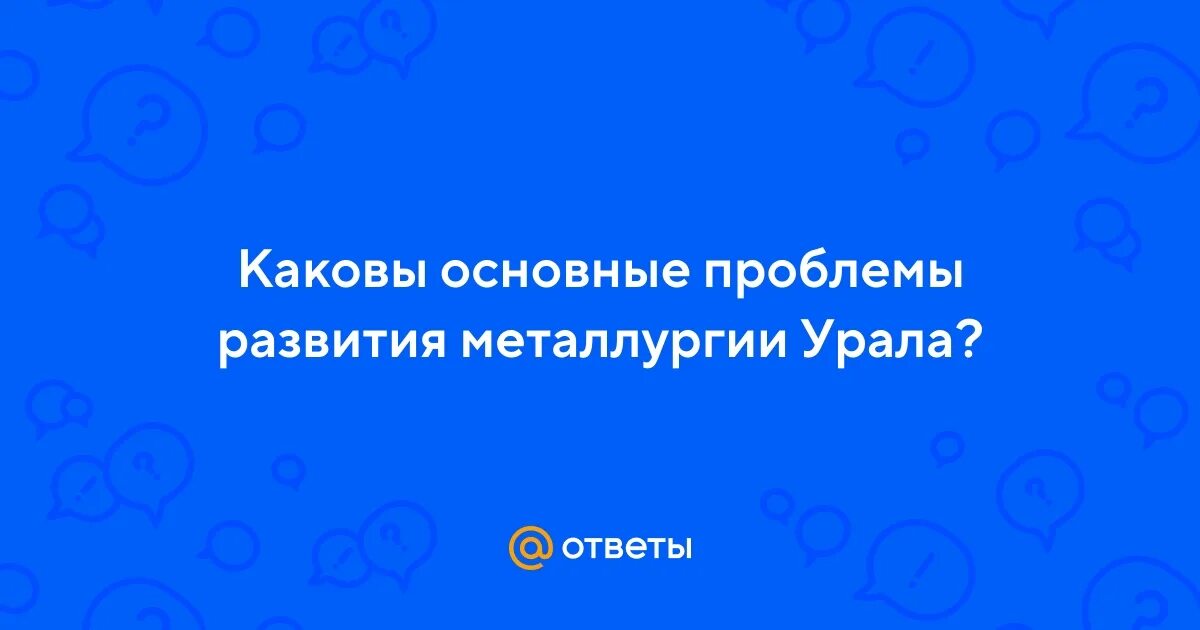 Каковы основные проблемы металлургии урала. Каковы основные проблемы металлургии урала