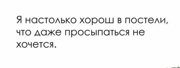 Он был настолько высокий что. Я настолько хорош в постели..... я настолько хорош в постели что даже просыпаться не. я настолько хорош в постели, что просыпаться не хочется. настолько хорош.