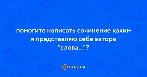 Сочинение каким я представляю автора слова