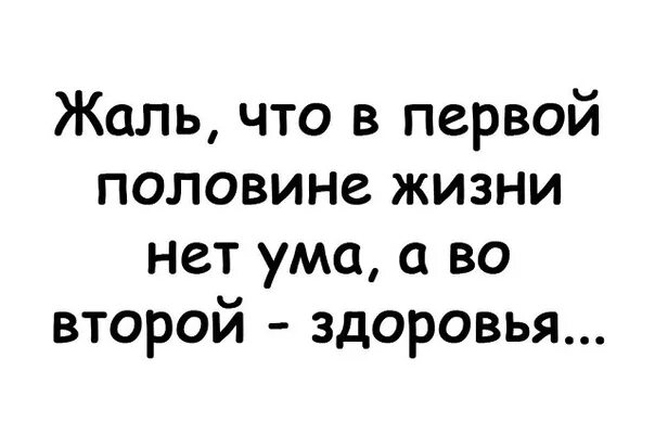 20 лет ума нет и не будет. Жаль что в первой половине жизни. жаль что в первой половине жизни нет ума. жаль что в первой половине нет ума а во второй здоровья. жаль что в первой половине жизни нет ума а во второй здоровья картинки.
