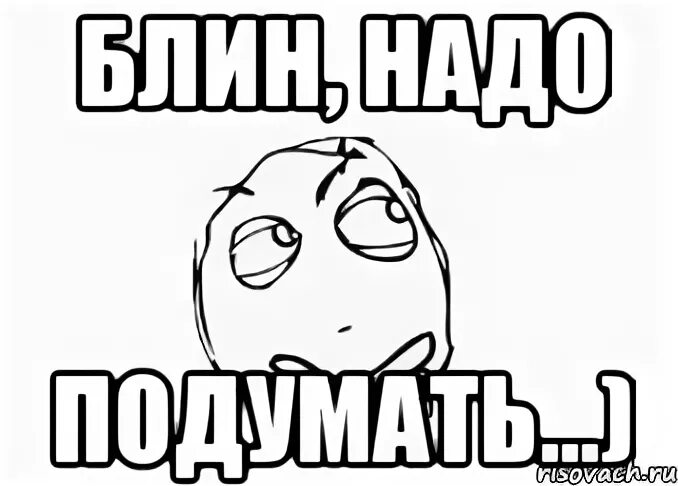 Над вашим предложением. Надо подумать. Надо подумать думает. Подумать Мем. Подумай Мем.