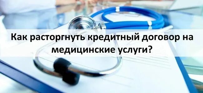 Расторжение договора медицинских услуг. Как расторгнуть кредитный договор на медицинские услуги. Расторгнуть договор на медицинские услуги с кредитом. Навязывание кредитов в медицинских центрах. Расторжение кредитного договора с медицинским центром.