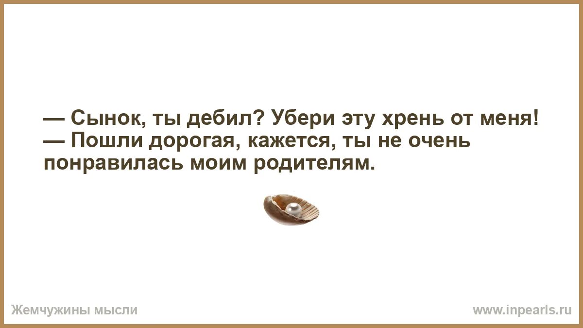 Хотите верьте хотите нет. Сынок ты дебил. Пойдем дорогая. Будешь плохо себя вести в детдом. Пошла ты дорогая