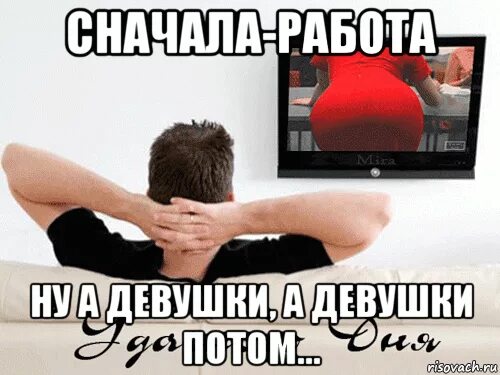 Сначала работа. Ну а девушки потом. а девушки а девушки потом. первым делом самолёты ну а девушки а девушки потом. сначала самолёты а девушки потом.
