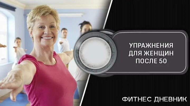 Видео упражнения для женщин после 50. Упражнения для женщин после 50. физкультура для женщин после 50. реклама тренировок для женщин после 50. фитнес дневник.