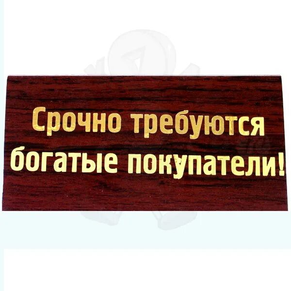 Нужно срочно сказать. Срочно требуются богатые покупатели. Требуются богатые покупатели. Табличка срочно требуются богатые покупатели. Магазину срочно требуются покупатели.