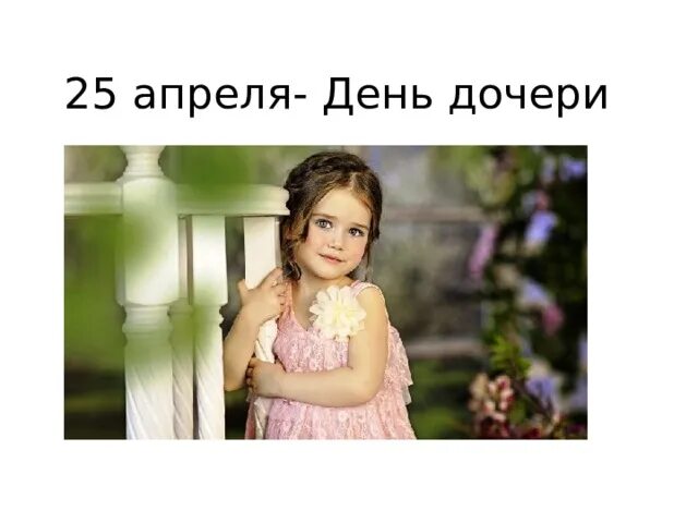 Какой день дочерей в россии. 25 Апреля день дочери. Всемирный день дочери. Сегодня день дочери. С днем дочек 25 апреля.