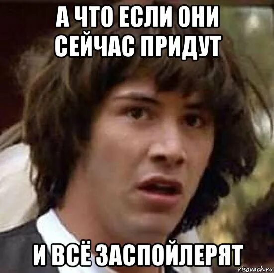 Приходит одна сейчас. Заспойлерили. Заспойлерить. Арт директор Мем. Случайно заспойлерил.