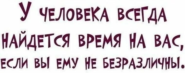 У человека всегда найдется время. У человека всегда найдется время на вас если. Человек всегда найдет время позвонить. У человека всегда найдется время на вас если вы ему не безразличны