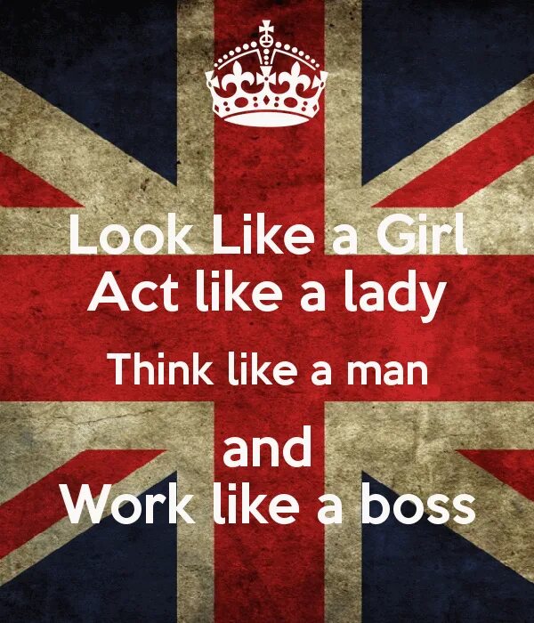 Act like. Act like a Lady think like a man. Think like a man look like a Lady work. Work like a Boss. Like a girl like a Lady like a man like a Boss.