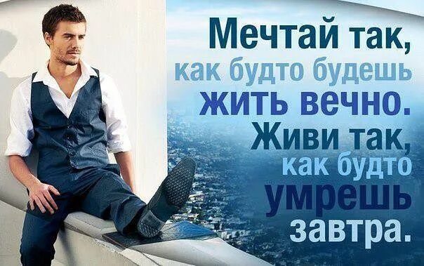 Живи так чтобы другие. Мужчина мечты. цитата живи так как будто. надо жить так как будто это последний день. любите мечтайте.