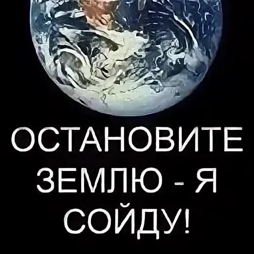 Остановите землю я сойду. Остановит плагету я сойду. ОС ановите землю я сойду. Остановите эту землю. Остановите люди землю