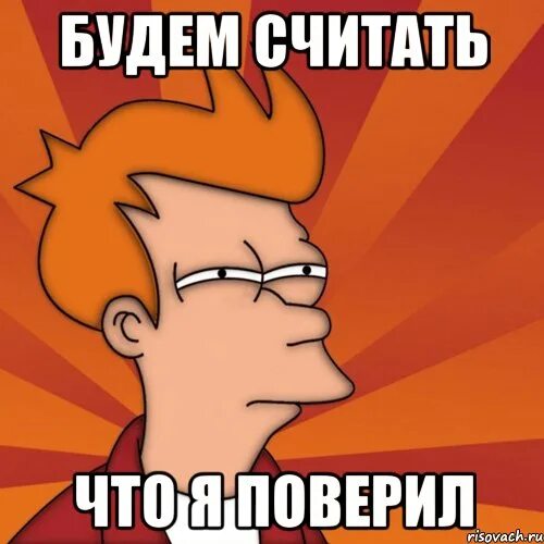 Тоже поверил. Будем считать что я поверил. мемы про а4. я почти поверил мем. считай что я поверила.