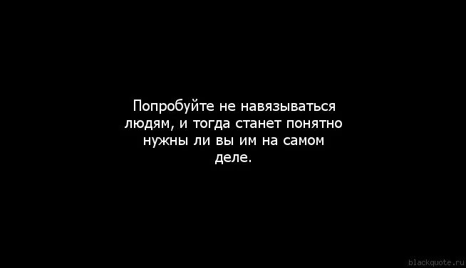 Теперь он стал другим. Не навязывайся людям. Не люблю навязываться людям. Не нужно навязываться людям. Не навязывайся цитаты.