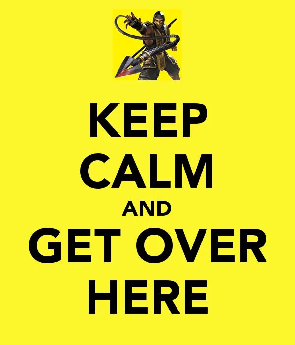 Can t get over. Keep Calm and get over here. Come over here Скорпион. Get over. Get over here.