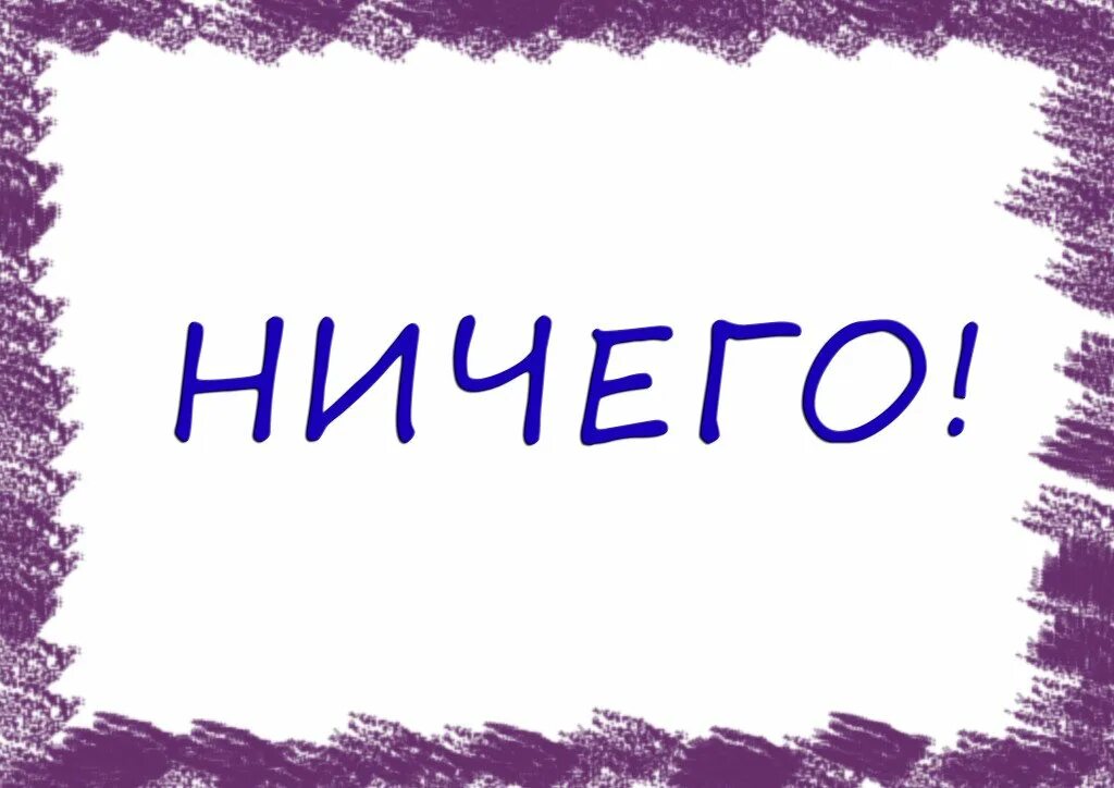 Нужно было распечатать на. НИИ чего. Ничего. Надпись ничего. Слово ничего.